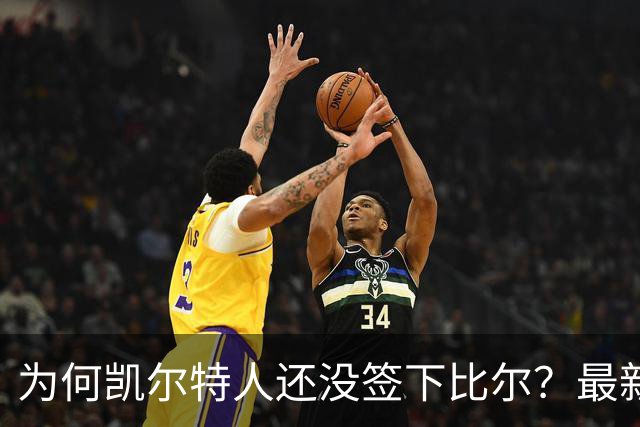 为何凯尔特人还没签下比尔？最新消息直指一人：詹姆斯