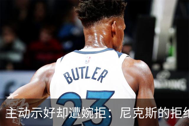 主动示好却遭婉拒：尼克斯的拒绝，是冠军球队难得的清醒