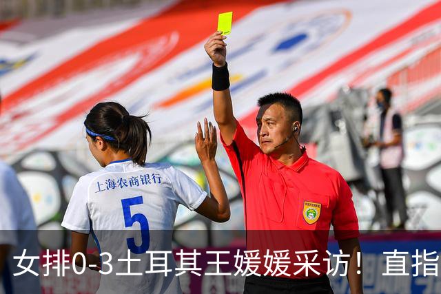 女排0-3土耳其王媛媛采访！直指状态不好，展望意大利需更努力！