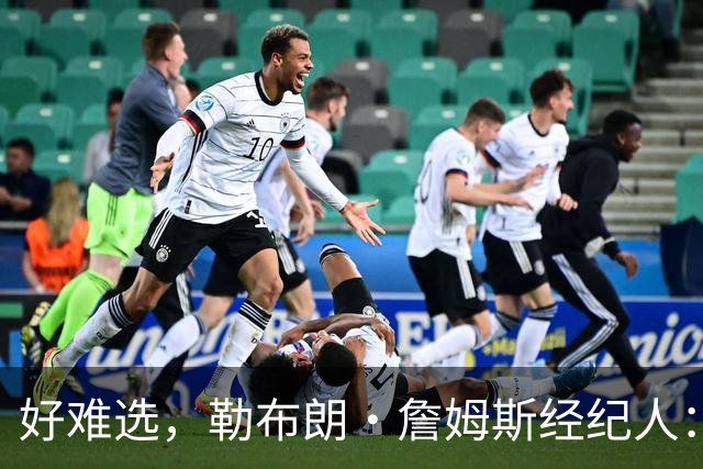 好难选，勒布朗·詹姆斯经纪人：詹姆斯在4个最终选项中犹豫不决