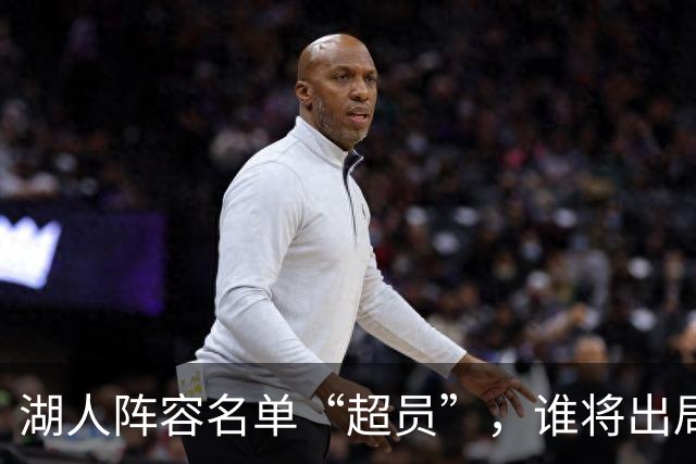 湖人阵容名单“超员”，谁将出局？美媒曝紫金军团面临二选一