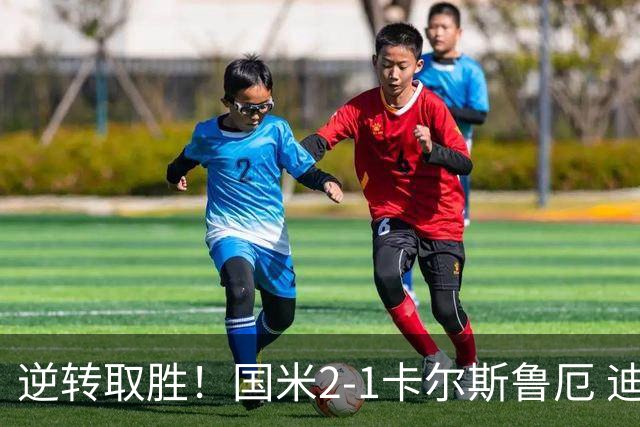 逆转取胜！国米2-1卡尔斯鲁厄 迪乌夫绝杀+双响+世界波破门