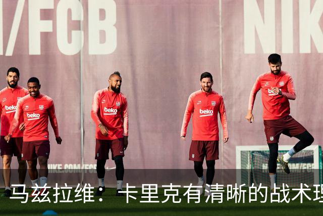 马兹拉维：卡里克有清晰的战术理念，我们在改进做得不够好的地方