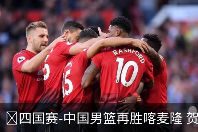 🏀四国赛-中国男篮再胜喀麦隆 贺希宁25+4+6 焦泊乔17+8
