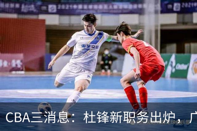 CBA三消息：杜锋新职务出炉，广州拒绝召回徐昕，江苏报价原帅